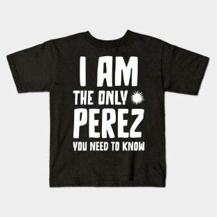 Perez gift I am the only Perez you need to know Birthday T Kids T-Shirt